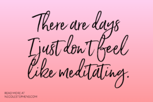 There are days I just don't feel like meditating. Necole Stephens